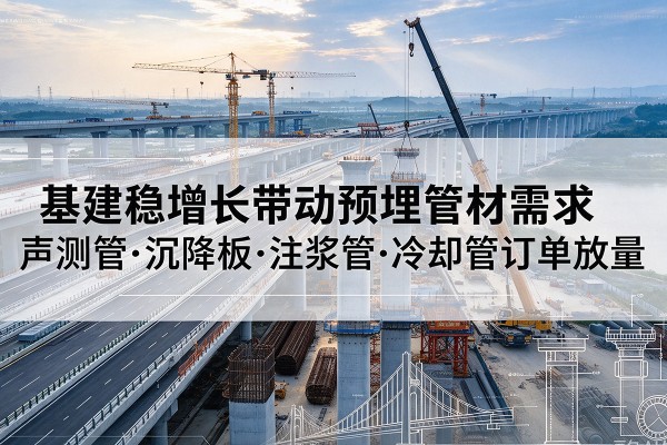 石拐基建稳增长带动预埋监测管材需求,声测管、沉降板、注浆管订单持续放量